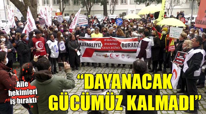 Aile hekimleri iş bıraktı:  DAYANACAK GÜCÜMÜZ KALMADI 