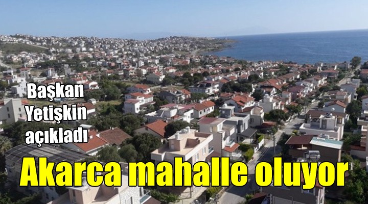 Akarca mahalle oluyor