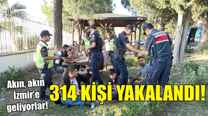 Akın, akın İzmir e geliyorlar... 314 kişi yakalandı!