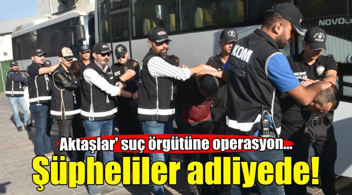 Aktaşlar çetesinden 20 şüpheli adliyede!