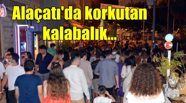 Alaçatı da korkutan kalabalık