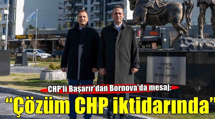 Ali Mahir Başarır Bornova’dan mesaj verdi: Çözüm CHP iktidarında