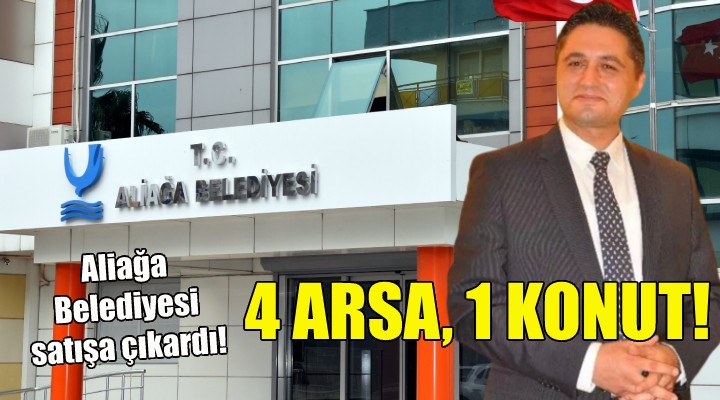 Aliağa Belediyesi 4 arsa ve 1 konutu satışa çıkardı!