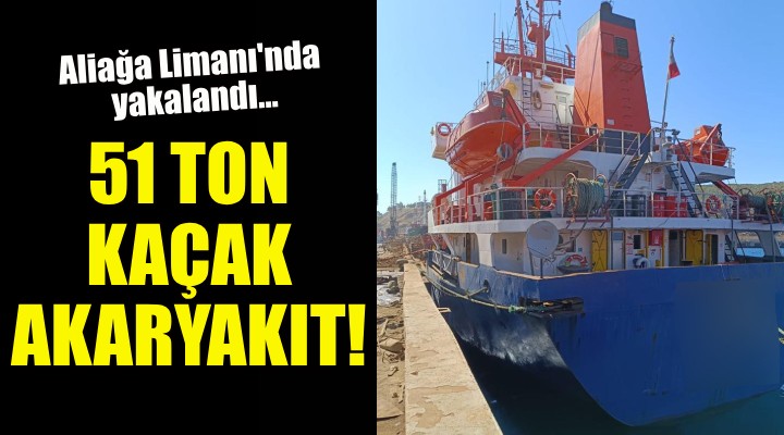 Aliağa Limanı nda 51 ton kaçak akaryakıt ele geçirildi!