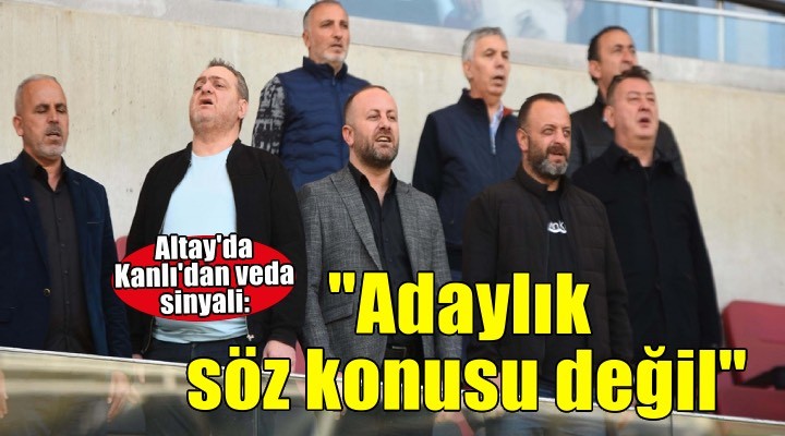 Altay Başkanı Sinan Kanlı'dan veda sinyali