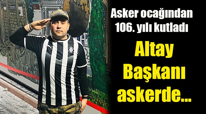 Altay Başkanı askerde...