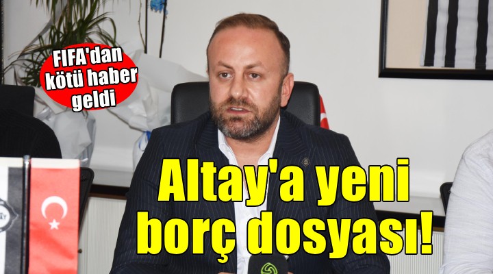 Altay a yeni borç dosyası daha!