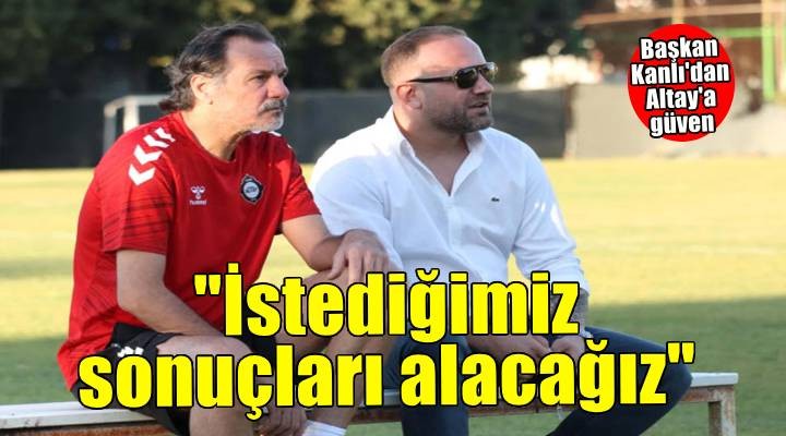 Altay da Başkan Sinan Kanlı takıma inanıyor