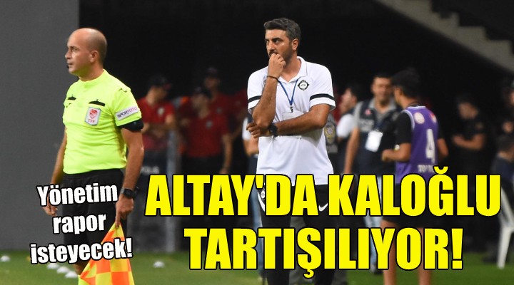 Altay da Kaloğlu tartışılıyor!