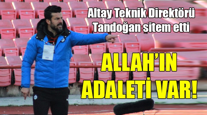 Altay da Tandoğan sitem etti... Allah ın adaleti var!