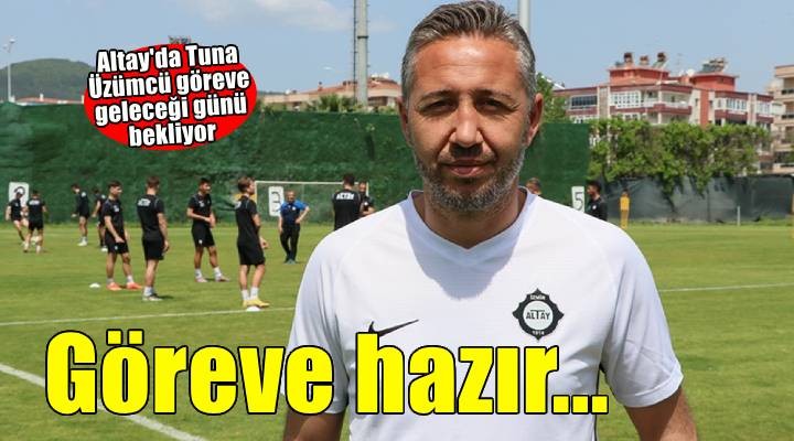 Altay da Tuna Üzümcü göreve hazır