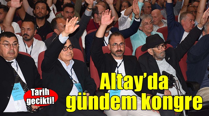 Altay da kongre tarihi gecikti!