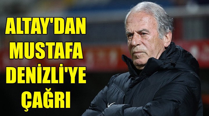 Altay dan Mustafa Denizli ye çağrı!