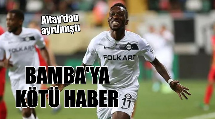 Altay dan ayrılan Bamba ya kötü haber