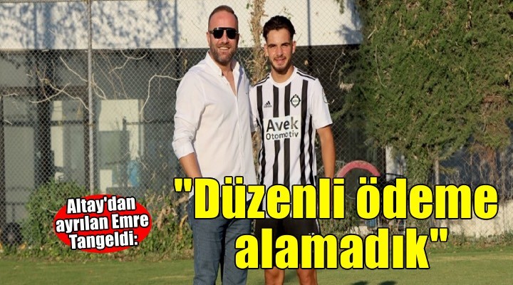 Altay'dan ayrılan Emre Tangeldi: Düzenli bir ödeme alamadık
