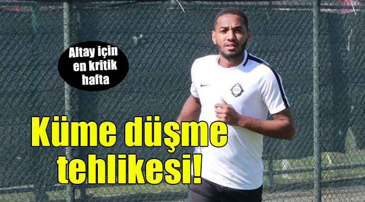 Altay için en kritik hafta... Küme düşme cezası tehlikesi!