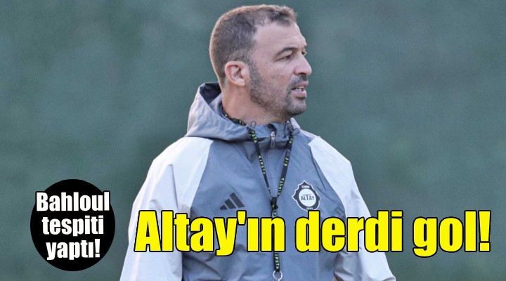 Altay ın derdi gol!