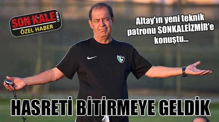 Altay ın yeni teknik patronu SONKALEİZMİR e konuştu... HASRETİ BİTİRMEYE GELDİK