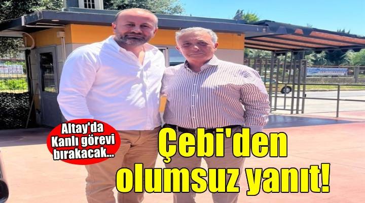 Altay’a Ahmet Nur Çebi'den olumsuz yanıt