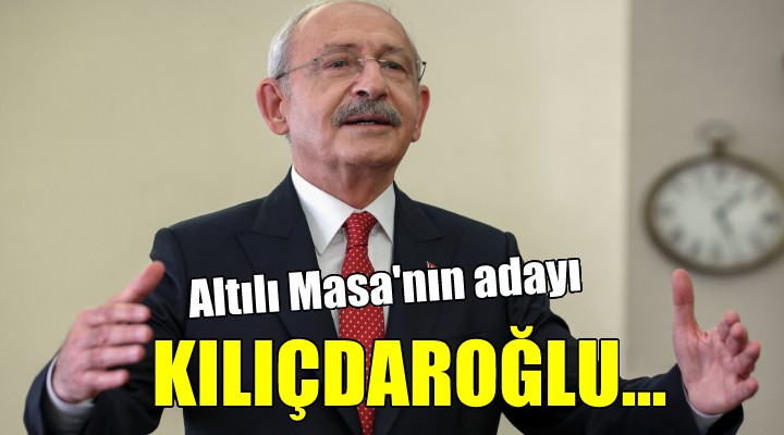 Altılı Masa nın adayı Kılıçdaroğlu...