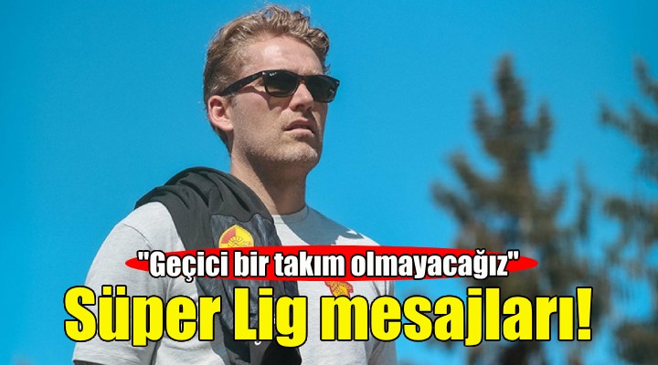 Ankersen den Süper Lig mesajları: Geçici bir takım olmayacağız!