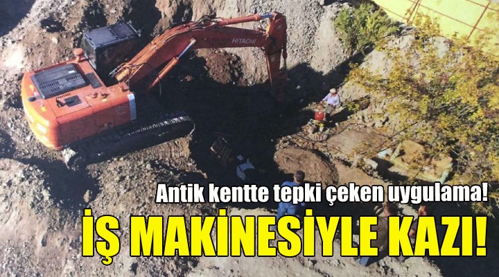 Antik kentte iş makinesiyle kazı!