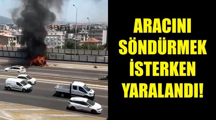 Aracını söndürmek isterken yaralandı!