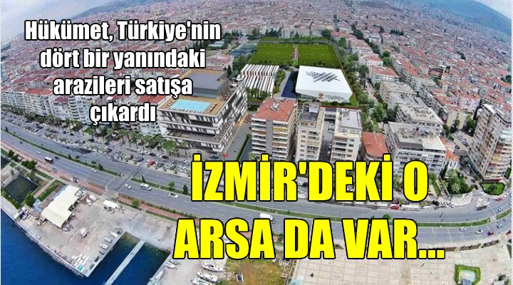 Hükümetten dev arazi satışı... Aralarında İzmir de var!