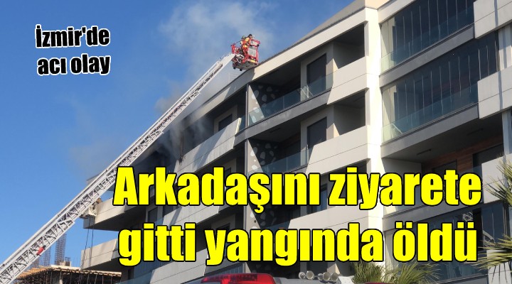 Arkadaşını ziyarete gitti yangında öldü