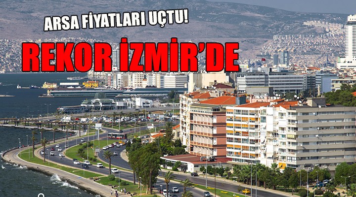 Arsa fiyatları uçtu.. İZMİR İLK SIRADA!