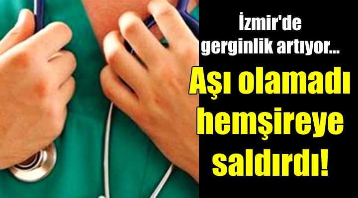 Aşı olamayınca hemşireye saldırdı!