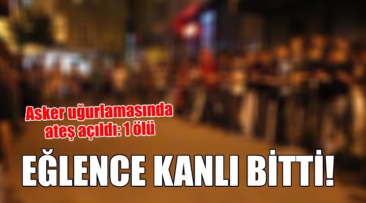 Asker eğlencesinde silahla ateş açılması sonucu öldü