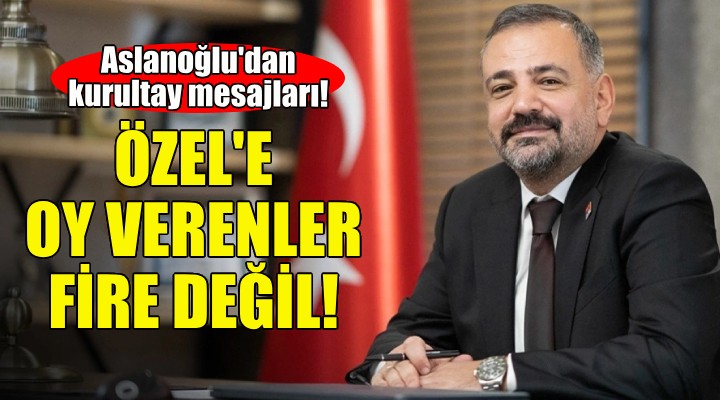 Aslanoğlu: Özgür Özel e oy veren arkadaşlarımız fire değil!