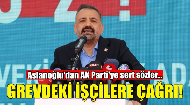 Aslanoğlu dan grevdeki işçilere çağrı!