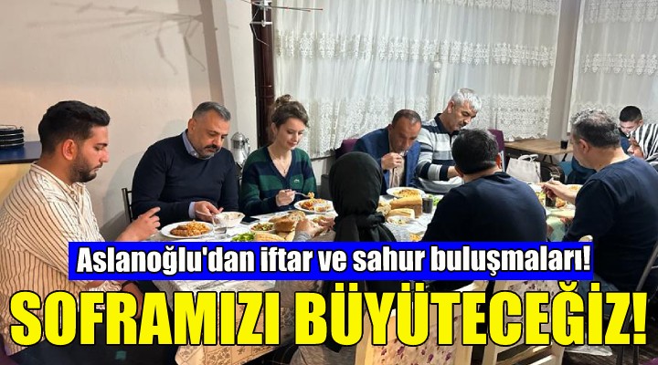 Aslanoğlu dan iftar ve sahur buluşmaları!