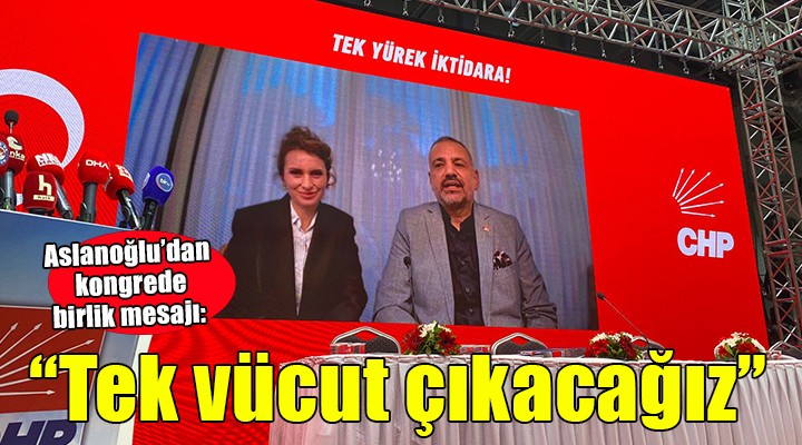 Aslanoğlu'ndan kongrede birlik mesajı... ''Tek vücut girdik, tek vücut çıkacağız''