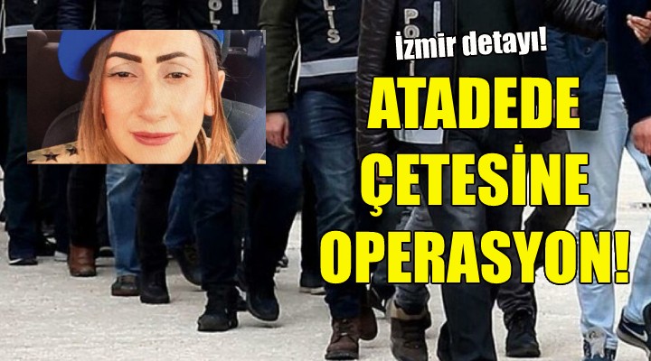 Atadede çetesine operasyon!