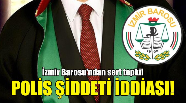 Avukata polis şiddeti iddiası... İzmir Barosu ndan sert tepki!