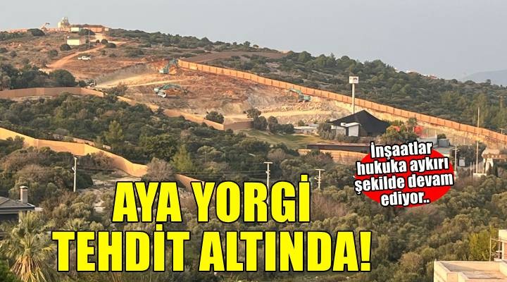 Aya Yorgi tehdit altında! Hukuka aykırı inşaat çalışmaları sürüyor..