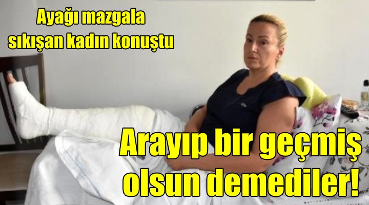 Ayağı mazgala sıkışan kadın konuştu!