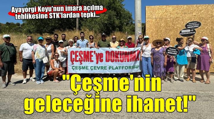 Ayayorgi Koyu nun imara açılma tehlikesine STK lardan tepki...  Çeşme nin geleceğine ihanet! 