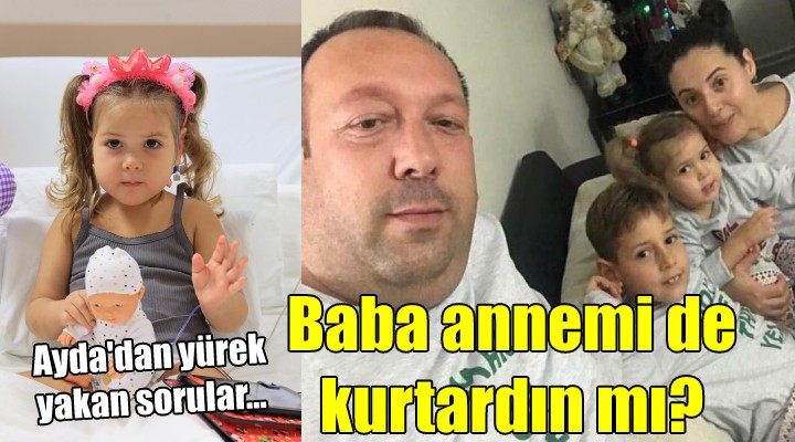 Ayda dan yürek yakan sorular... BABA ANNEMİ DE KURTARDIN MI?