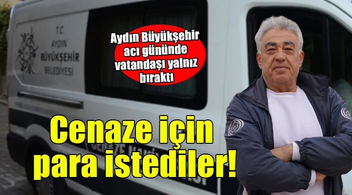 Aydın Büyükşehir vatandaşı acı gününde yalnız bıraktı... Cenaze için para istediler!