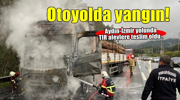 Aydın-İzmir Otoyolu'nda tır yangını!