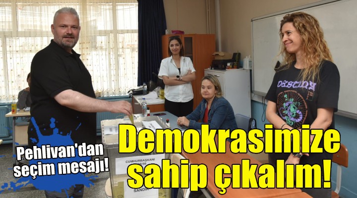 Aydın Pehlivan: Demokrasimize sahip çıkalım!