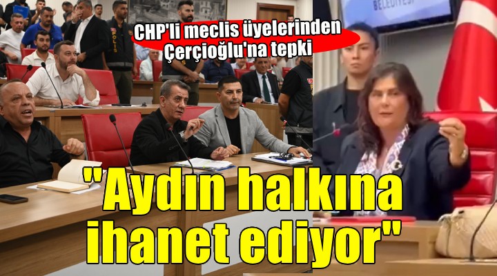 Aydın'da Çerçioğlu'na tepki: ''Aydın halkına ihanet ediyor''