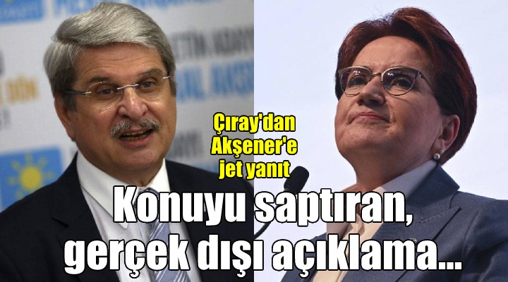 Aytun Çıray dan Akşener e jet yanıt: Konuyu saptıran, gerçek dışı açıklamalar...