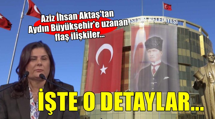 Aziz İhsan Aktaş tan Aydın Büyükşehir e uzanan şok ilişkiler...