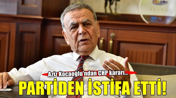 Aziz Kocaoğlu CHP'den istifa etti!