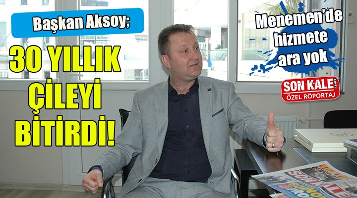 BAŞKAN AKSOY 30 YILLIK ÇİLEYİ BİTİRDİ